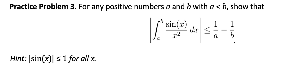 Practice Problem 3. For any positive numbers a and b with a <b, show that
| de < 1 - 1
dx
a
a
Hint: sin(x)| ≤ 1 for all x.
sin(x)
x²