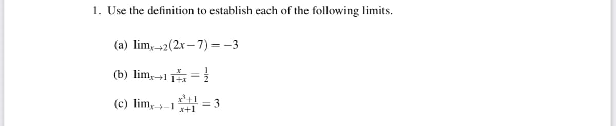 1. Use the definition to establish each of the following limits.
(a) lim,→2(2x– 7) = –3
(b) lim→1 T =
(c) lim,→-1
= 3
