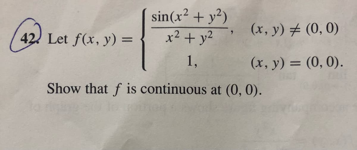 sin(x² + y²)
42. Let f(x, y) =
x2 + y2
(x, y) # (0, 0)
1,
(x, y) = (0, 0).
Show that f is continuous at (0, 0).
