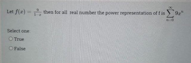 Let f(x) =
then for all real number the power representation of f is 9x"
%3D
Select one:
O True
O False
