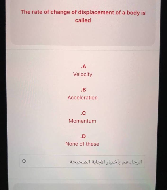 The rate of change of displacement of a body is
called
.A
Velocity
.B
Acceleration
.C
Momentum
.D
None of these
الرجاء قم بأختيار الاجابة الصحيحة