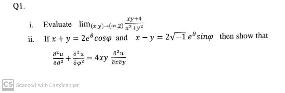 Q1.
ху+4
i. Evaluate lim(x,y)¬(0,2)
x2+y2
ii.
If x + y = 2eº coso and x-y = 2v-1 esino then show that
a?u, a2u
azu
4xy
дхду
a02
CS Scanned with CamScanner
