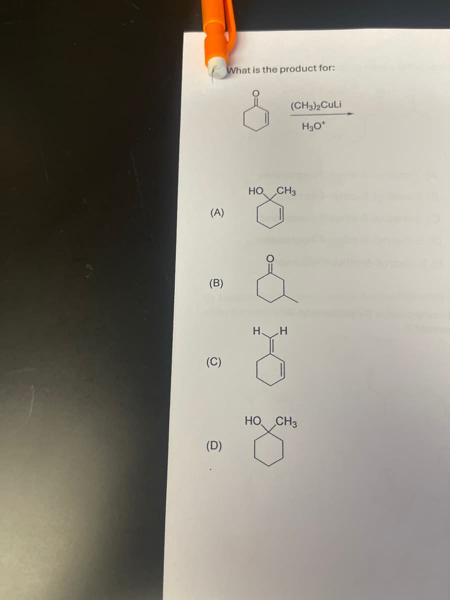 (A)
(B)
(C)
(D)
What is the product for:
(CH3)2 CuLi
H3O+
HO CH3
&
H H
HO CH3