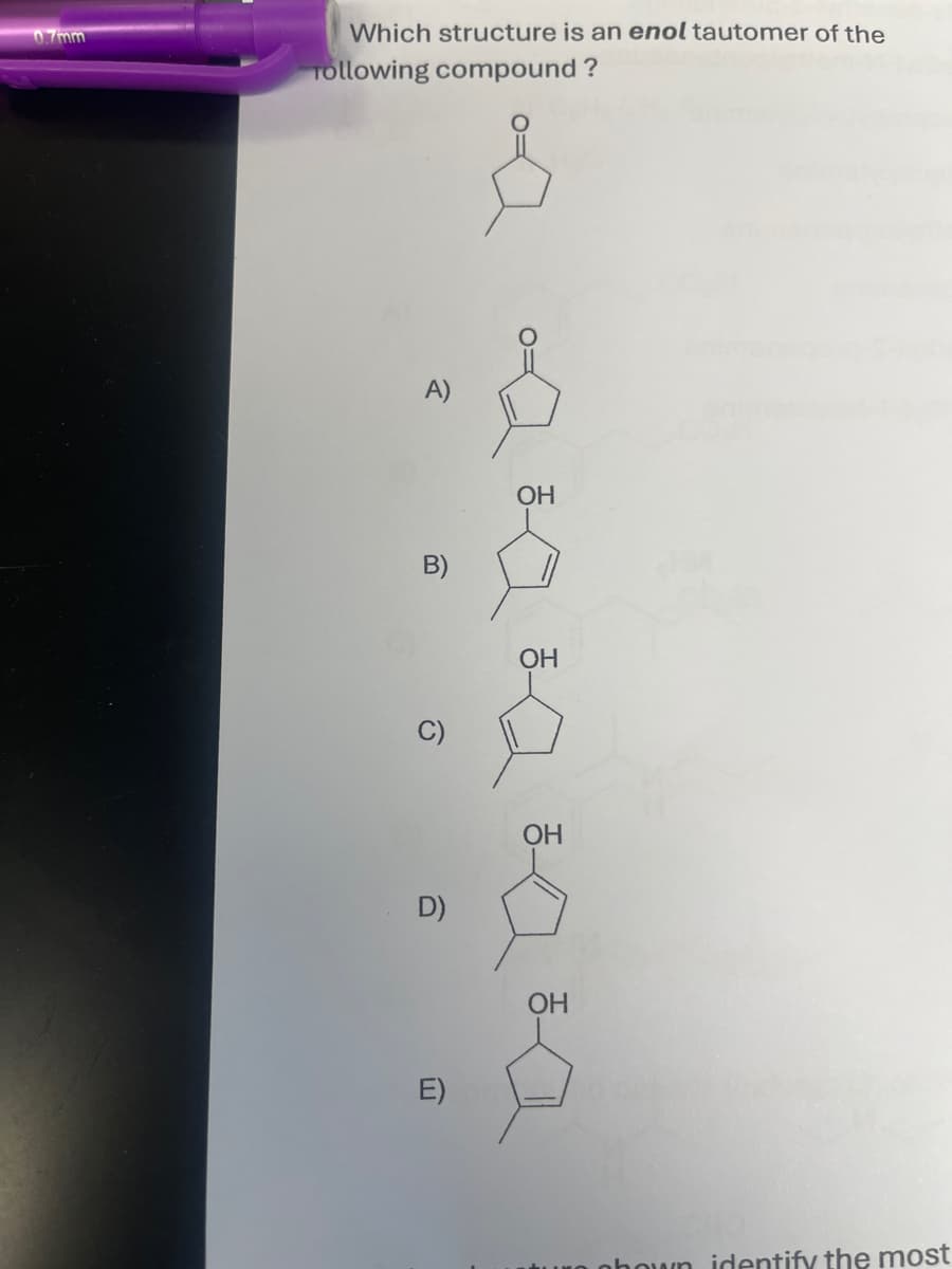 0.7mm
Which structure is an enol tautomer of the
Tollowing compound?
A)
B)
OH
OH
D)
OH
B
OH
hown identify the most