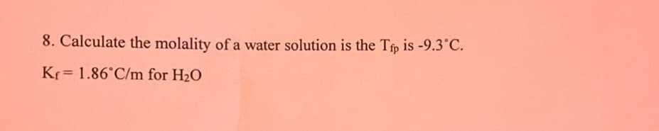 8. Calculate the molality of a water solution is the Tip is -9.3°C.
Kr 1.86°C/m for H₂O
=