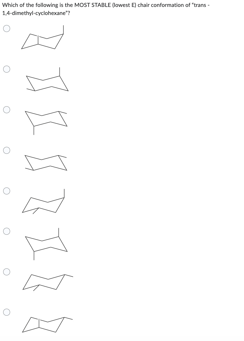 0
Which of the following is the MOST STABLE (lowest E) chair conformation of “trans -
1,4-dimethyl-cyclohexane"?