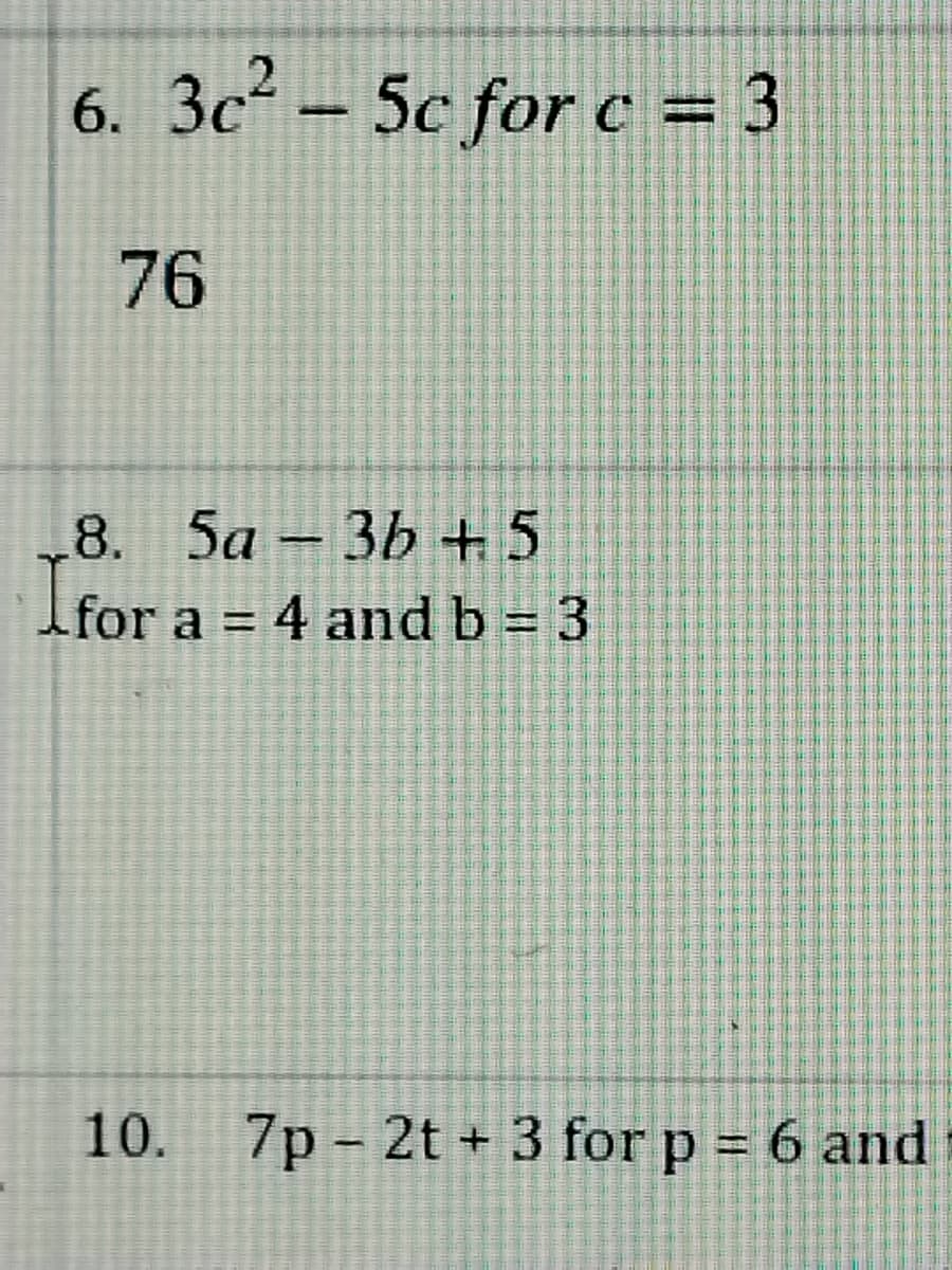 6. 3c² – 5c forc = 3
76
8. 5a 3b + 5
Ifor a = 4 and b= 3
10.
7p - 2t + 3 for p = 6 and
