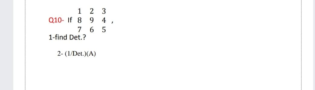 2 3
9 4
6 5
1
Q10- If 8
7
1-find Det.?
2- (1/Det.)(A)
