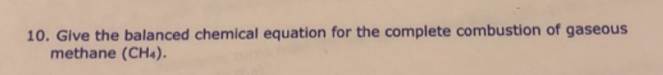 10. Give the balanced chemical equation for the complete combustion of gaseous
methane (CH4).
