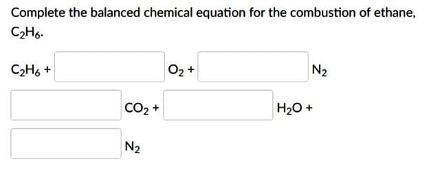 Complete the balanced chemical equation for the combustion of ethane,
C2H6.
C2H6 +
02 +
N2
CO2 +
H20+
N2
