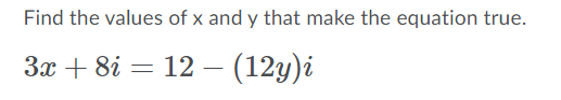 Find the values of x and y that make the equation true.
3x + 8i = 12 – (12y)i
