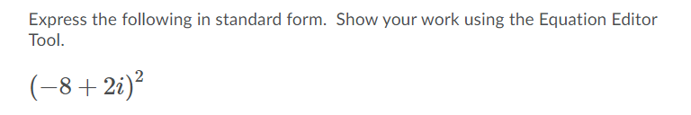 Express the following in standard form. Show your work using the Equation Editor
Tool.
(-8+2i)²
