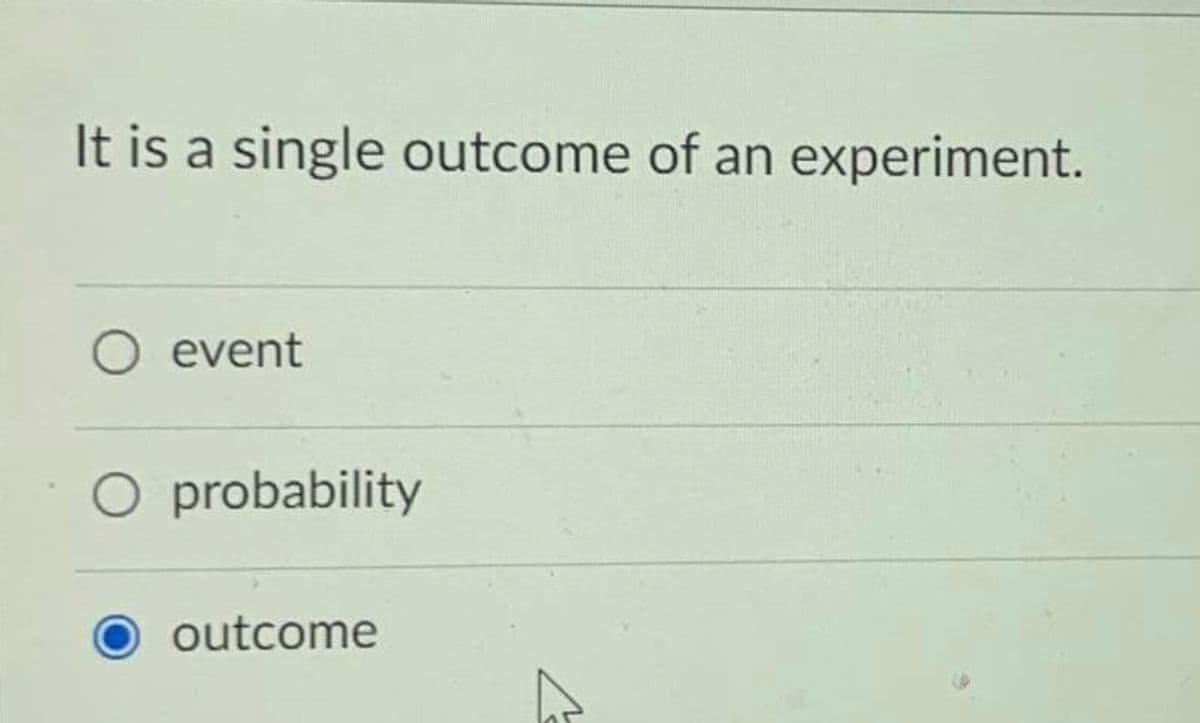 It is a single outcome of an experiment.
O event
O probability
outcome
