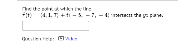 Find the point at which the line
F(t) = (4, 1, 7) + t{ – 5, – 7, – 4) intersects the yz plane.
-
Question Help: D Video
