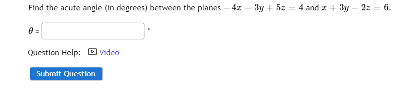 Find the acute angle (in degrees) between the planes – 4x – 3y + 5z = 4 and r + 3y – 2z = 6.
-
0 =
Question Help: D Video
Submit Question
