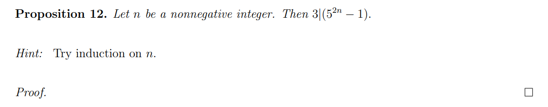 Proposition 12. Let n be a
поппедative integer. Then 3|(52n — 1).
Hint: Try induction on n.
Proof.
