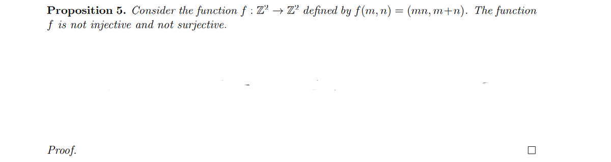 Proposition 5. Consider the function f : Z' → Z' defined by f(m, n) = (mn, m+n). The function
f is not injective and not surjective.
Proof.
