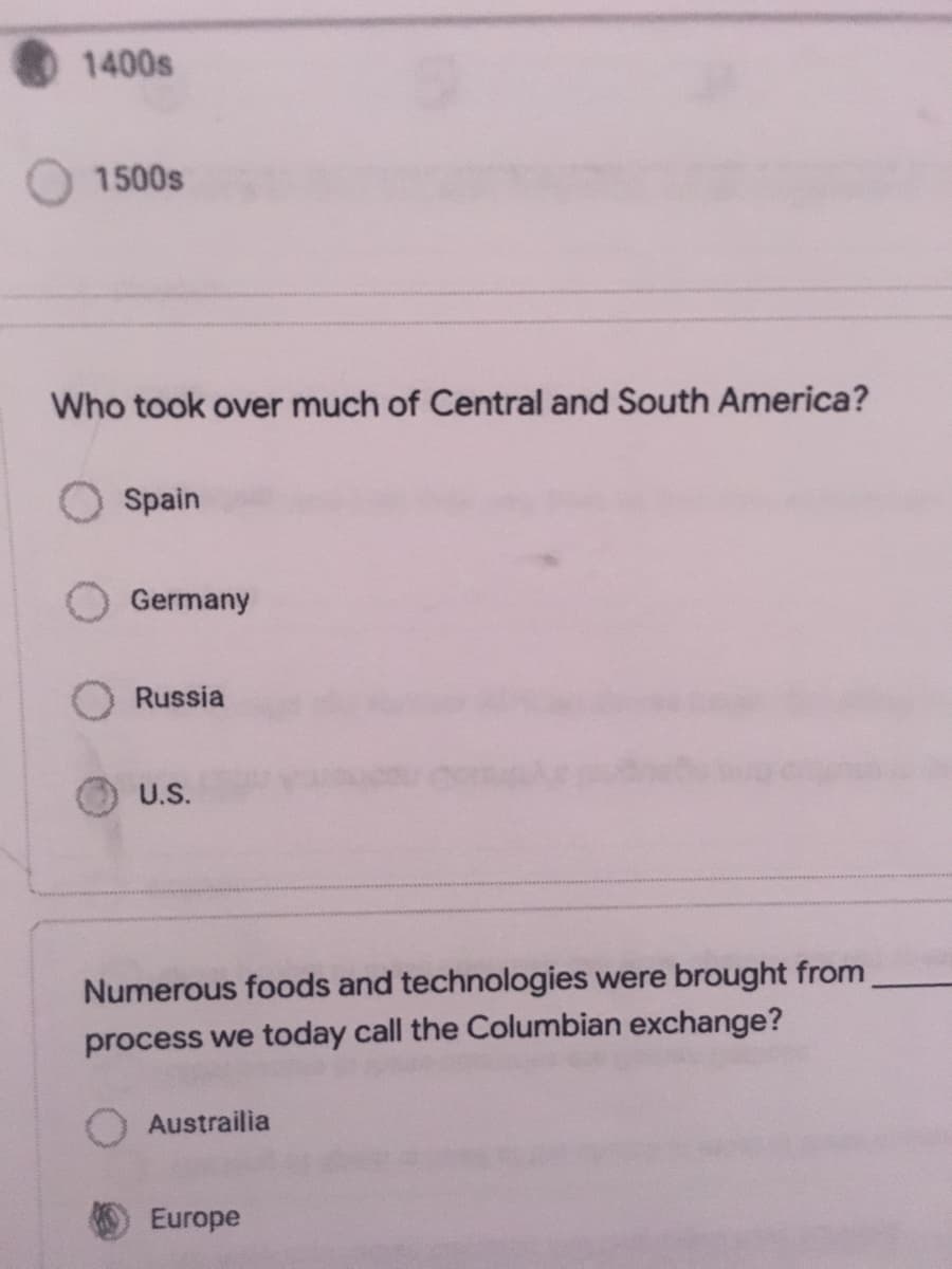 1400s
1500s
Who took over much of Central and South America?
Spain
Germany
Russia
U.S.
Numerous foods and technologies were brought from
process we today call the Columbian exchange?
Austrailia
Europe
