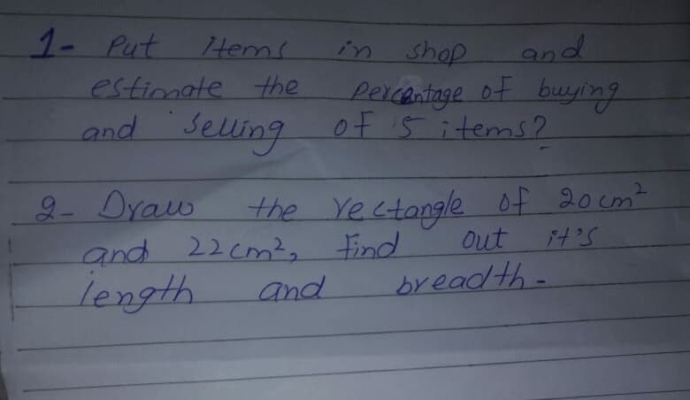 1- Put
estimate the
and Selling
Hem!
and
shop
Lercantage of buying
of 5 items2
in
2- Draw
and 22cm?, Find
length
the Yectangle of 20cm?
out
and
bread th-
