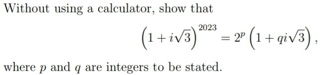 Without using a calculator, show that
(1 + i√3)2¹23 = 2³ (1 + gi√3).
iv
where p and q are integers to be stated.
2