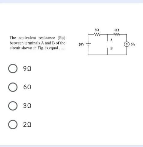 30
60
The equivalent resistance (RN)
between terminals A and B of the
circuit shown in Fig. is equal .
20V
90
60
30
O 20
