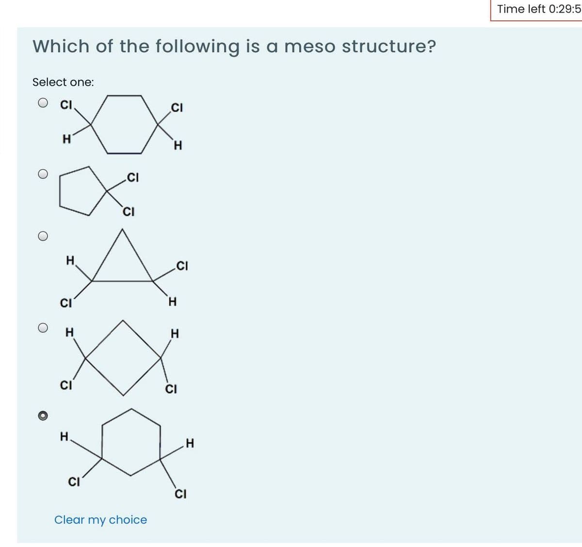 Time left 0:29:5
Which of the following is a meso structure?
Select one:
CI
.CI
H.
.CI
CI
CI
H.
CI
CI
H.
CI
Clear
my
choice
