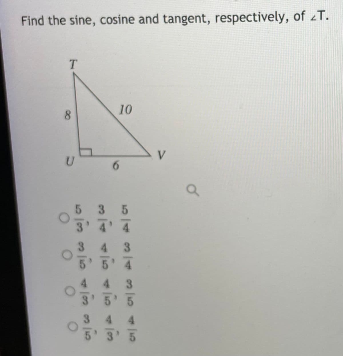 Find the sine, cosine and tangent, respectively, of zT.
10
8.
35
3 4' 4
4 3
.
3 5' 5
4 4
3.
5 3 5
