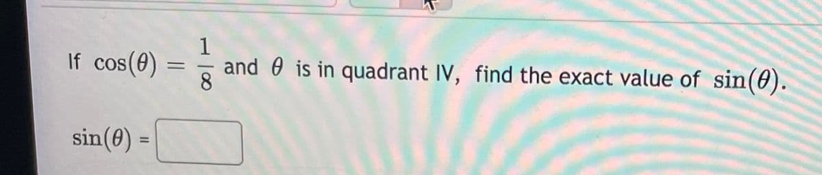 1
If cos(e)
and 0 is in quadrant IV, find the exact value of sin(0).
8.
sin(0) =
