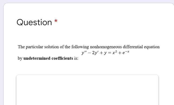 Question
The particular solution of the following nonhomogeneous differential equation
y" – 2y' +y = x2 +e-*
by undetermined coefficients is:
