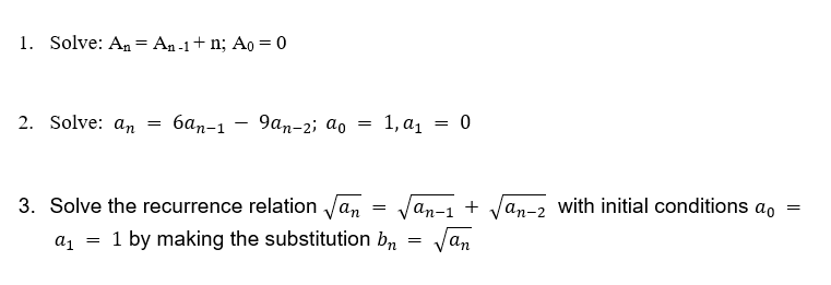 1. Solve: An = An-1+ n; Ao = 0
2. Solve: an
бал-1 — 9ап-2; do
1, а, —D 0
3. Solve the recurrence relation Jan
'an-1 +
an-2 with initial conditions ao
a1 = 1 by making the substitution b,
Van
