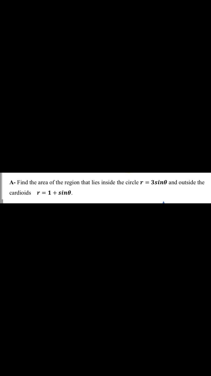 A- Find the area of the region that lies inside the circle r = 3sin0 and outside the
cardioids
r = 1+ sin0.
