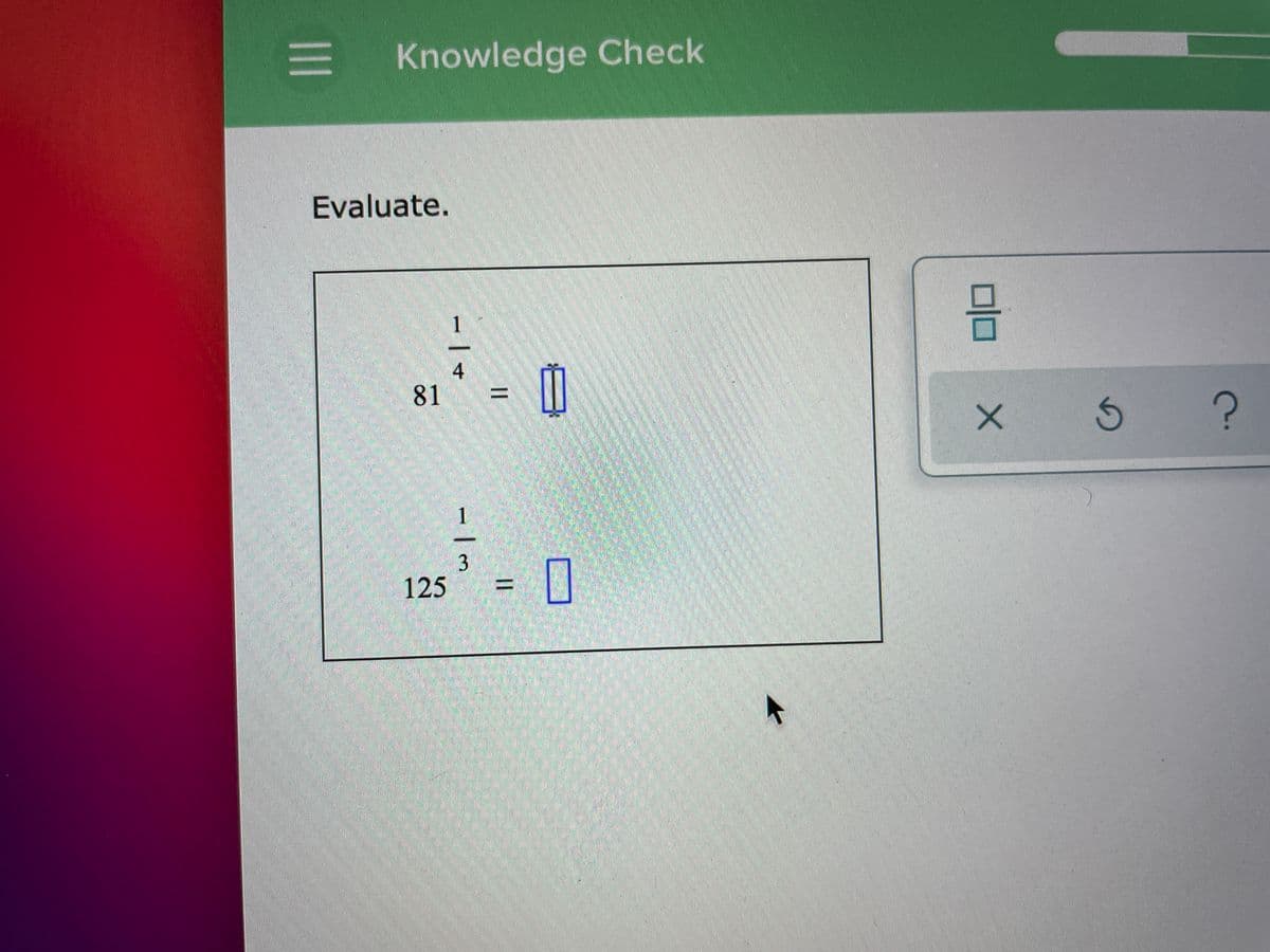 Knowledge Check
Evaluate.
1
4
81
1
3
125
||
%3D
