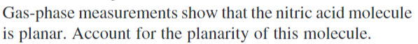 Gas-phase measurements show that the nitric acid molecule
is planar. Account for the planarity of this molecule.