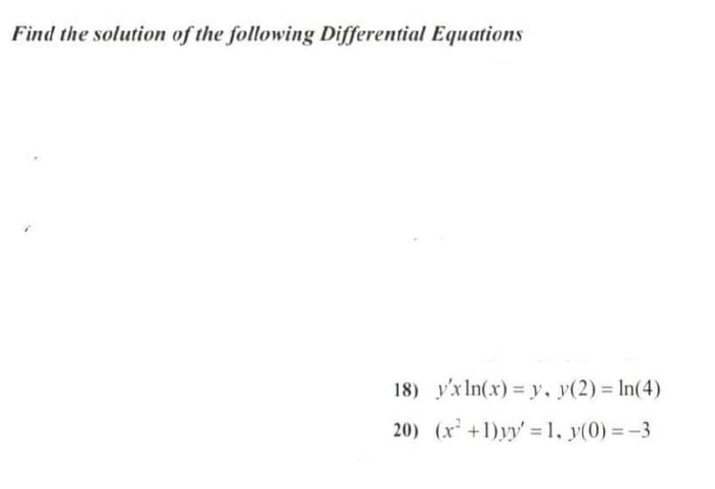 Find the solution of the following Differential Equations
18) y'xIn(x) = y, y(2) = In(4)
%3D
20) (x+1)yy' 1, y(0) =-3
%3D
