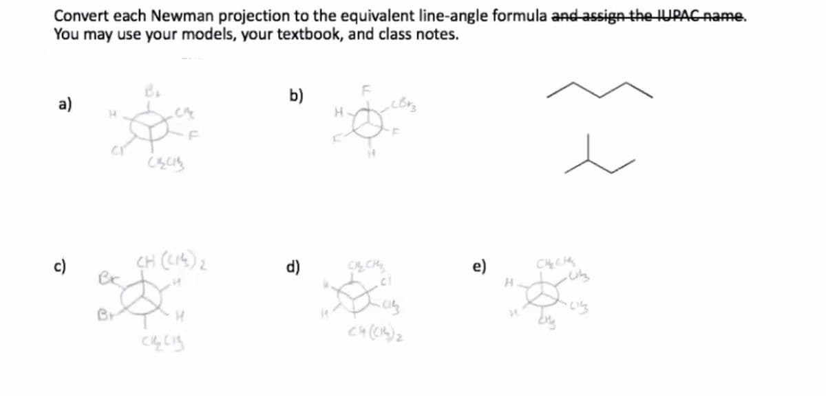 Convert each Newman projection to the equivalent line-angle formula and assign the IUPACAAME.
You may use your models, your textbook, and class notes.
b)
a)
H.
c)
CH (CIA) 2
d)
CH
e)
CHC
