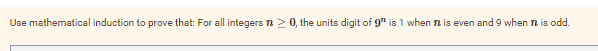 Use mathematical induction to prove that: For all integers > 0, the units digit of 9"¹ is 1 when 12 is even and 9 when n is odd.