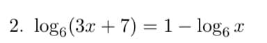 2. log (3x + 7) = 1 - log6x