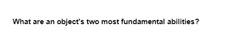 What are an object's two most fundamental abilities?