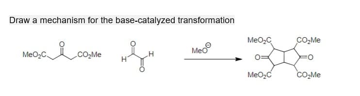 Draw a mechanism for the base-catalyzed transformation
MeO₂C
MeO₂C
ic
Meo®
CO₂Me
H
CO₂Me
MeO₂C
38-
CO₂Me