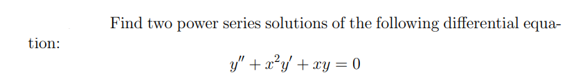 tion:
Find two power series solutions of the following differential equa-
y" + x²y' + xy = 0