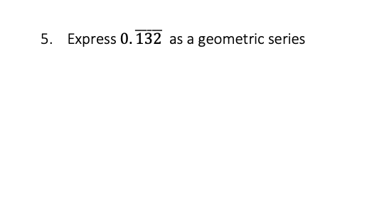 5. Express 0.132 as a geometric series