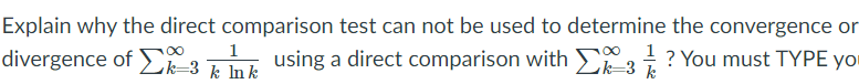 Explain why the direct comparison test can not be used to determine the convergence or
1
divergence of k=3 k Ink
using a direct comparison with E ? You must TYPE yo
k=3 k
