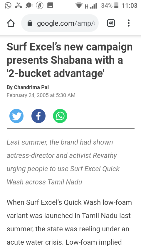 H.l 34%
11:03
google.com/amp/:
(48
Surf Excel's new campaign
presents Shabana with a
'2-bucket advantage'
By Chandrima Pal
February 24, 2005 at 5:30 AM
f
Last summer, the brand had shown
actress-director and activist Revathy
urging people to use Surf Excel Quick
Wash across Tamil Nadu
When Surf Excel's Quick Wash low-foam
variant was launched in Tamil Nadu last
summer, the state was reeling under an
acute water crisis. Low-foam implied
