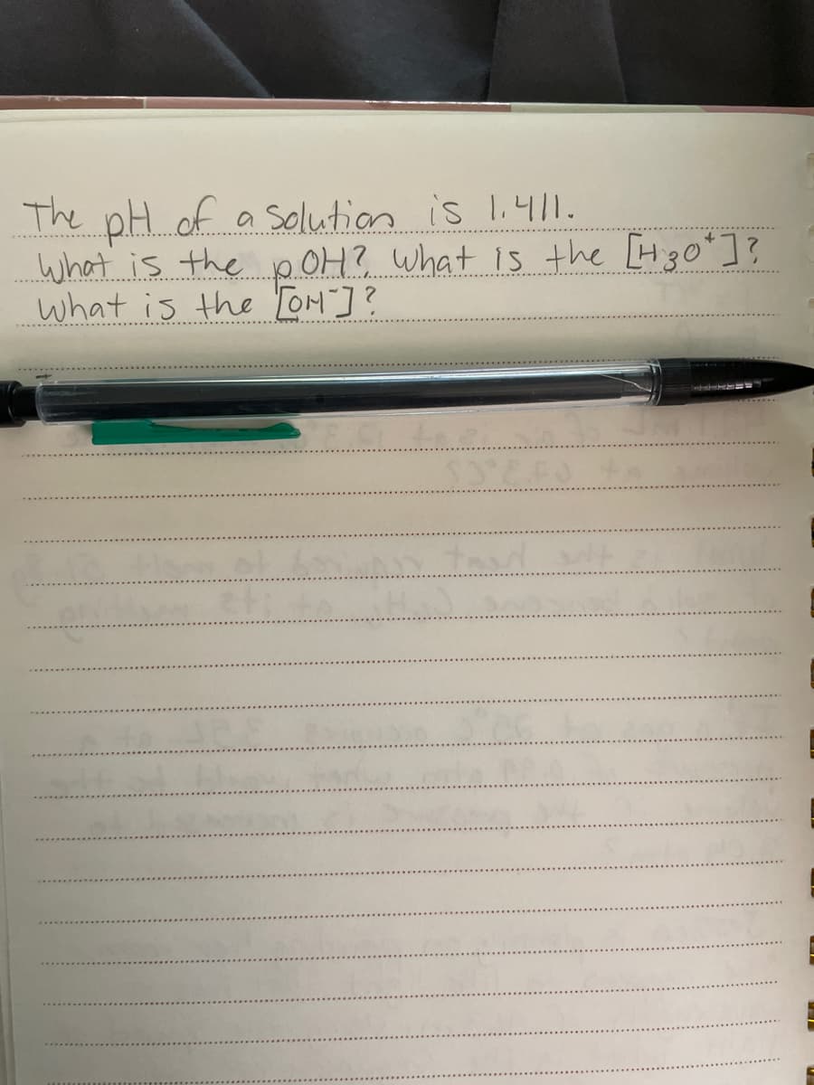 The pH of a solution is 1.4|1.
what is thep.OH? what is the [H30]?
what is the TOM]?
