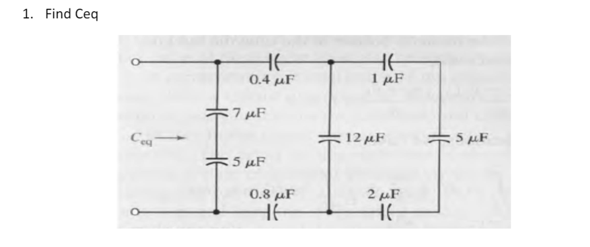 1. Find Ceq
HE
0.4 με
1 μF
7 μF
την
Ceq
12 μF
5 με
5 MF
0.8 μF
2 μF
HE
Ε