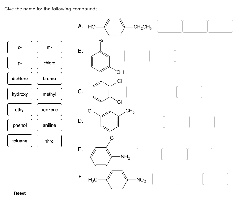 Give the name for the following compounds.
9
p-
dichloro
hydroxy
ethyl
phenol
toluene
Reset
m-
chloro
bromo
methyl
benzene
aniline
nitro
A. HO-
B.
C.
D.
E.
Br
F. H3C
OH
CI
CI
-CH₂CH3
CH3
-NH₂
-NO₂