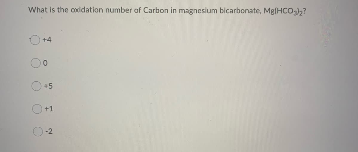 What is the oxidation number of Carbon in magnesium bicarbonate, Mg(HCO3)2?
+4
0
+5
+1
-2