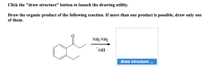 Click the "draw structure" button to launch the drawing utility.
Draw the organic product of the following reaction. If more than one product is possible, draw only one
of them.
NH,NH,
"OII
draw structure...