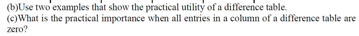 (b)Use two examples that show the practical utility of a difference table.
(c)What is the practical importance when all entries in a column of a difference table are
zero?
