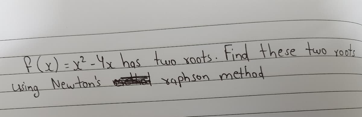 f(x)= x²-4x has two yoots. Find these two youts
using Newton's
s xaphson method
